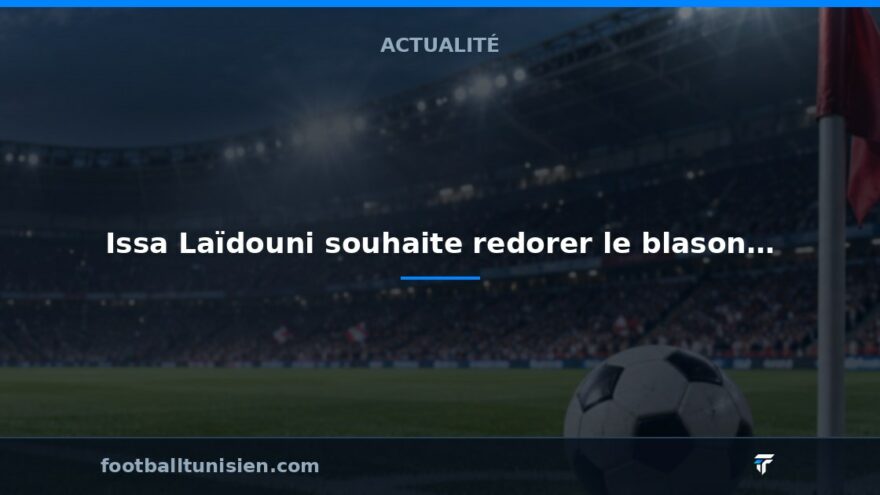 Issa Laïdouni souhaite redorer le blason du football tunisien
