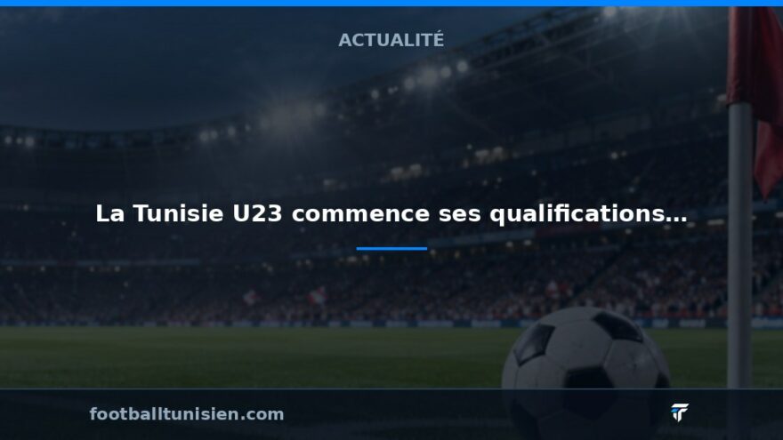 La Tunisie U23 commence ses qualifications pour la CAN contre le Bénin