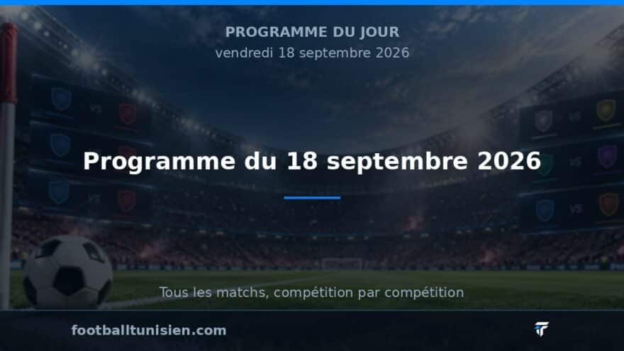 Programme du 18 septembre 2026 : Une journée riche en matchs en Europe et en Algérie