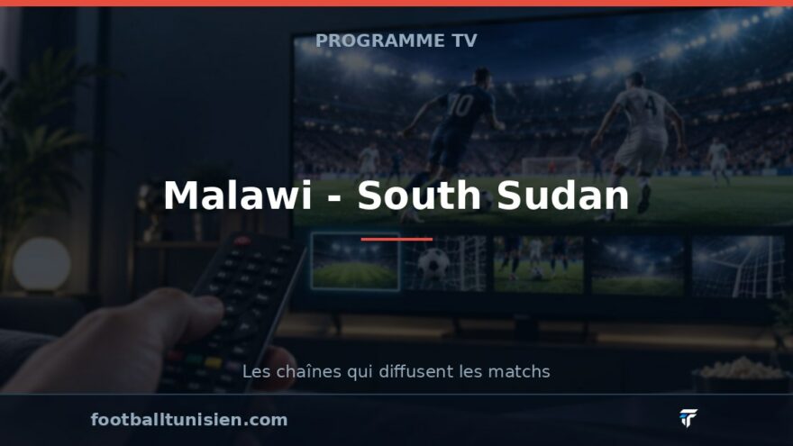 Malawi - South Sudan : sur quelle chaîne voir le match ?