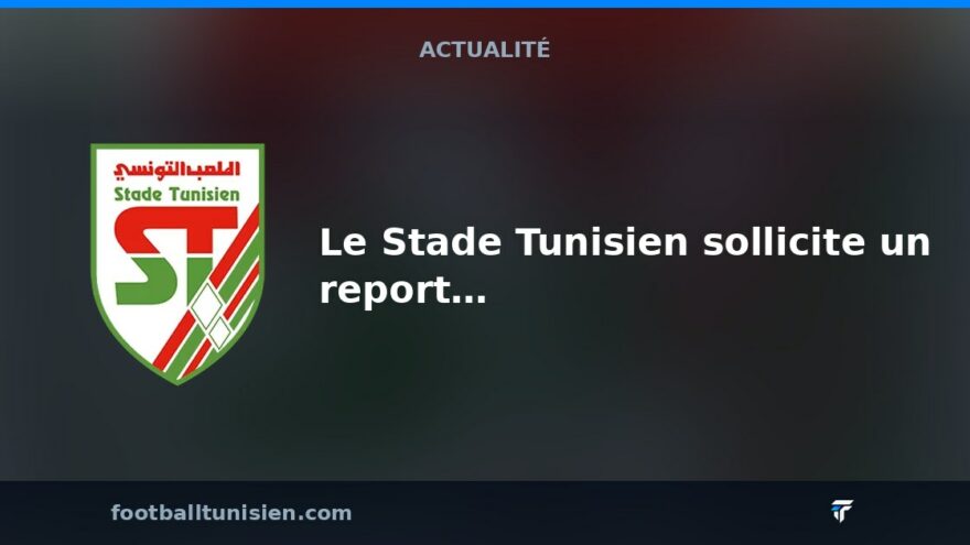Le Stade Tunisien sollicite un report du derby contre le Club Africain