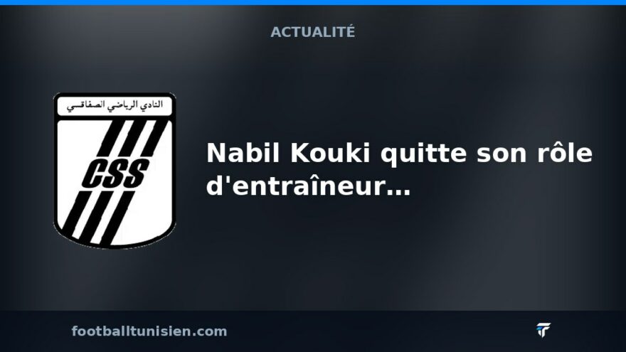 Nabil Kouki quitte son rôle d'entraîneur du Club Sportif Sfaxien