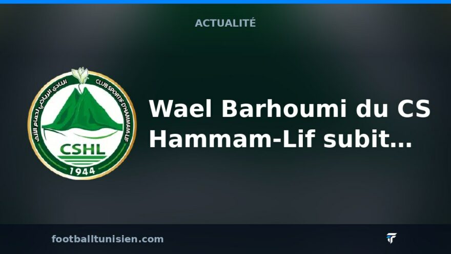 Wael Barhoumi du CS Hammam-Lif subit une opération après une blessure grave