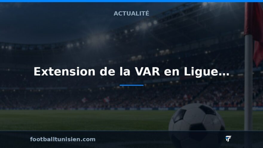 Extension de la VAR en Ligue des champions CAF et Coupe de la Confédération