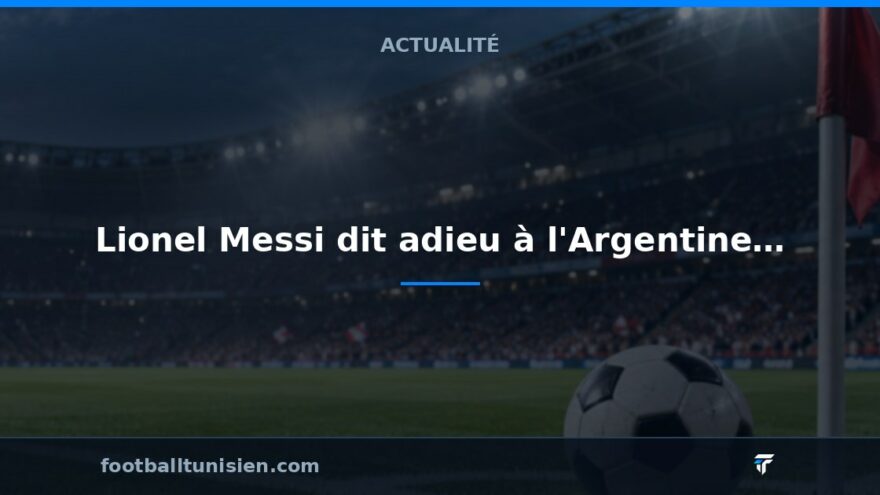 Lionel Messi dit adieu à l'Argentine avec un match mémorable