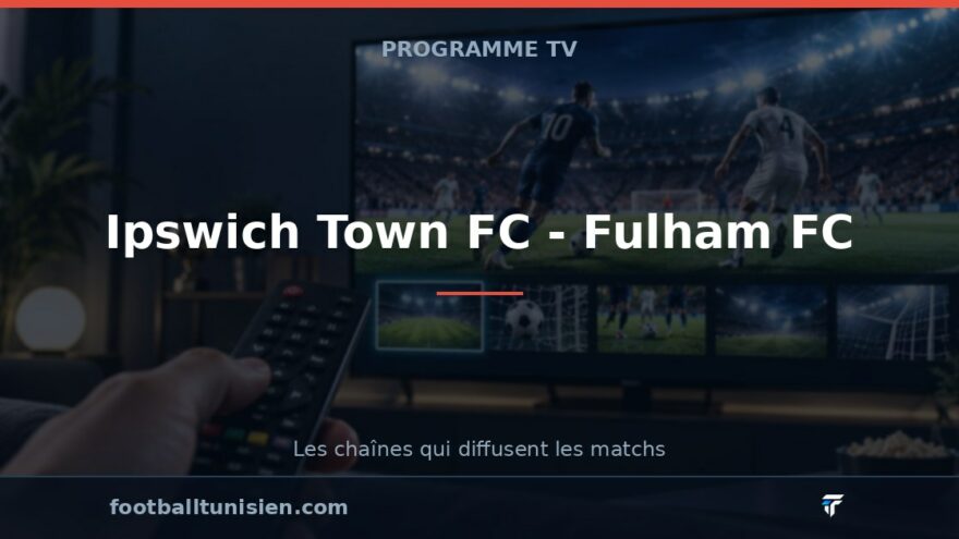 Ipswich Town FC - Fulham FC : sur quelle chaîne voir le match ?